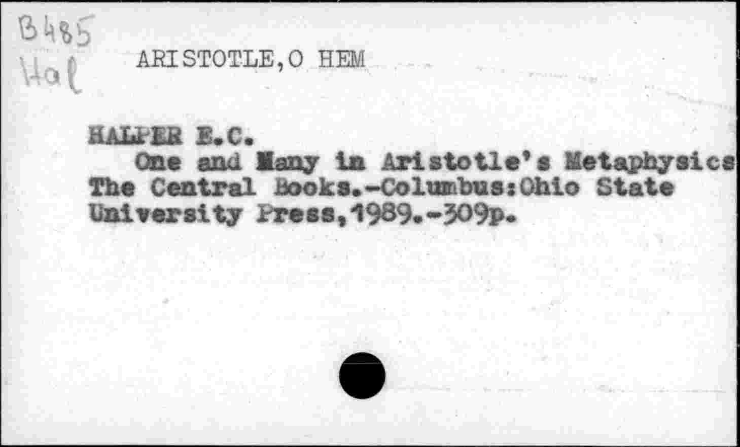 ﻿ft ^5
ARISTOTLE,0 HEM
HAIdEK E.C.
One and Many in Aristotle*« Metaphysics The Central Books.-Colinribusx Ohio State University Press, 1989.-’3O9p.